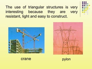 The use of triangular structures is very
interesting because they are very
resistant, light and easy to construct.
crane pylon
 