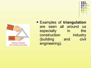  Examples of triangulation
are seen all around us
especially in the
construction industry
(building and civil
engineering).
 