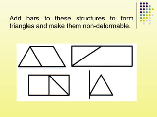 Add bars to these structures to form
triangles and make them non-deformable.
 