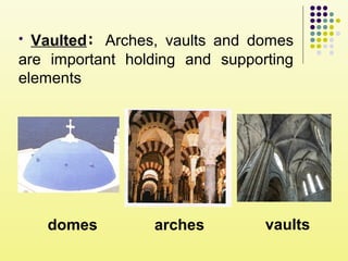 • Vaulted: Arches, vaults and domes
are important holding and supporting
elements
arches vaultsdomes
 