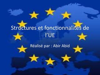 Structures et fonctionnalités de
l’UE
Réalisé par : Abir Abid

 