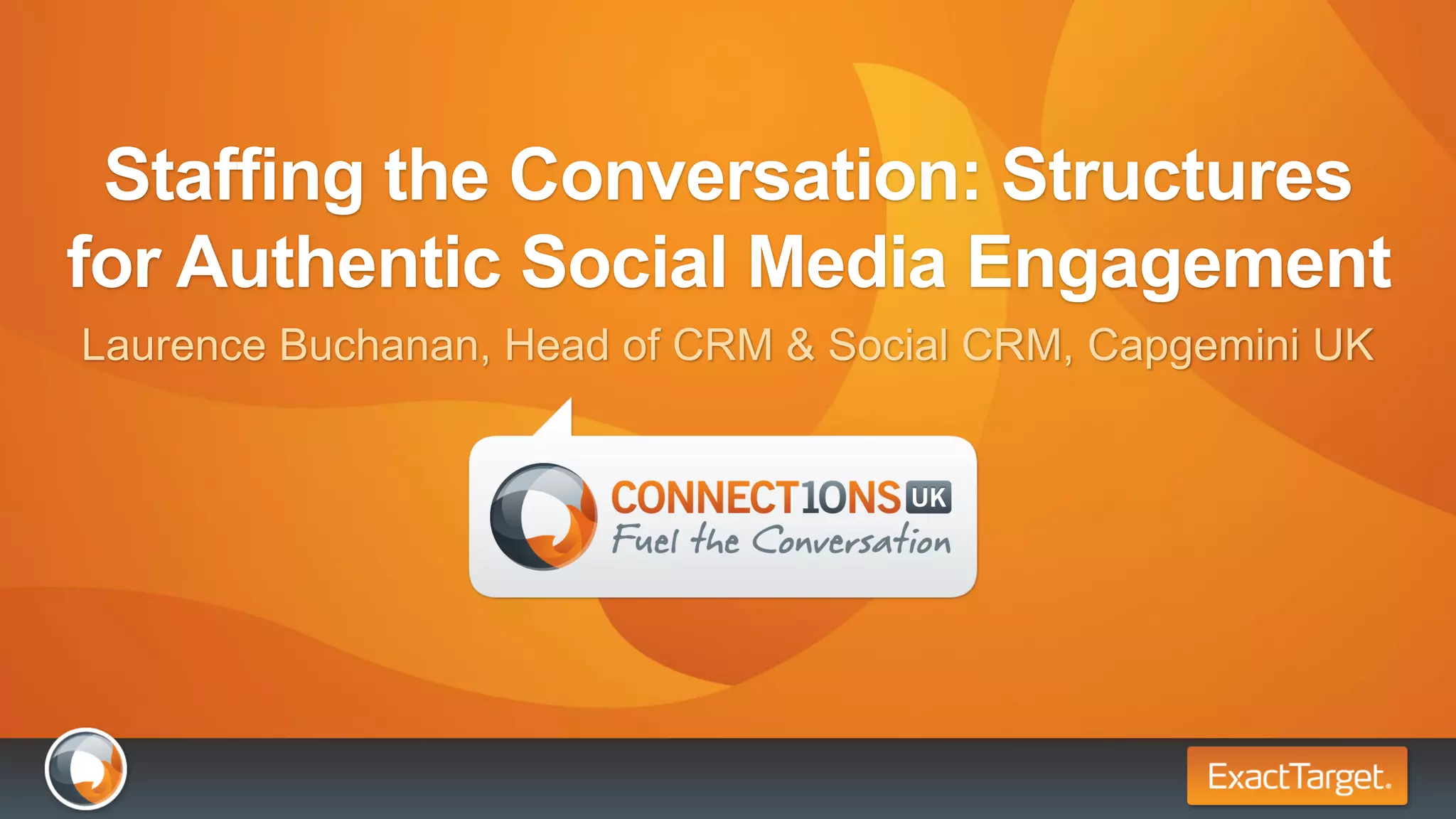 Staffing the Conversation: Structures
for Authentic Social Media Engagement
Laurence Buchanan, Head of CRM & Social CRM, Capgemini UK
 