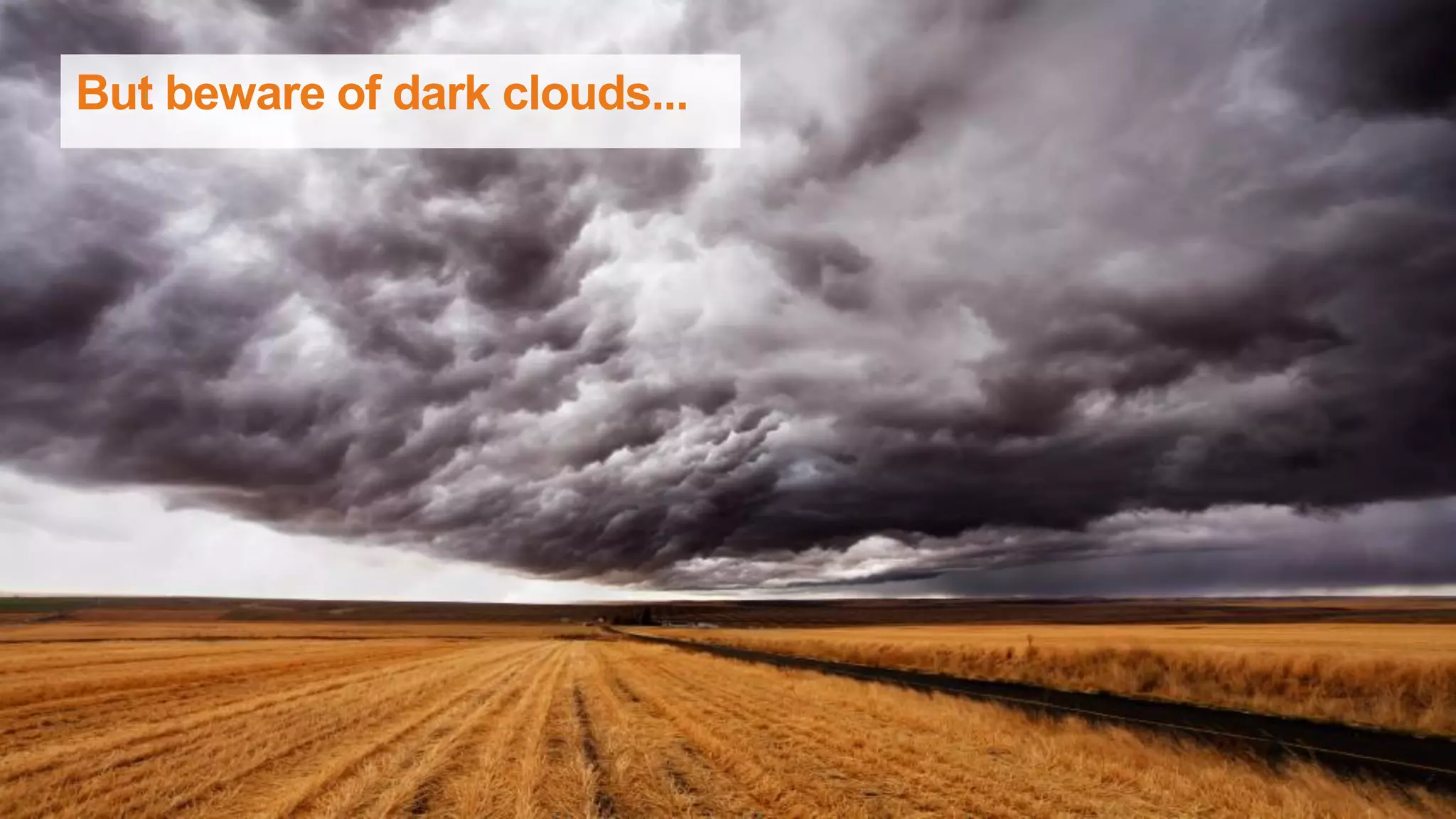 But beware of dark clouds...
 