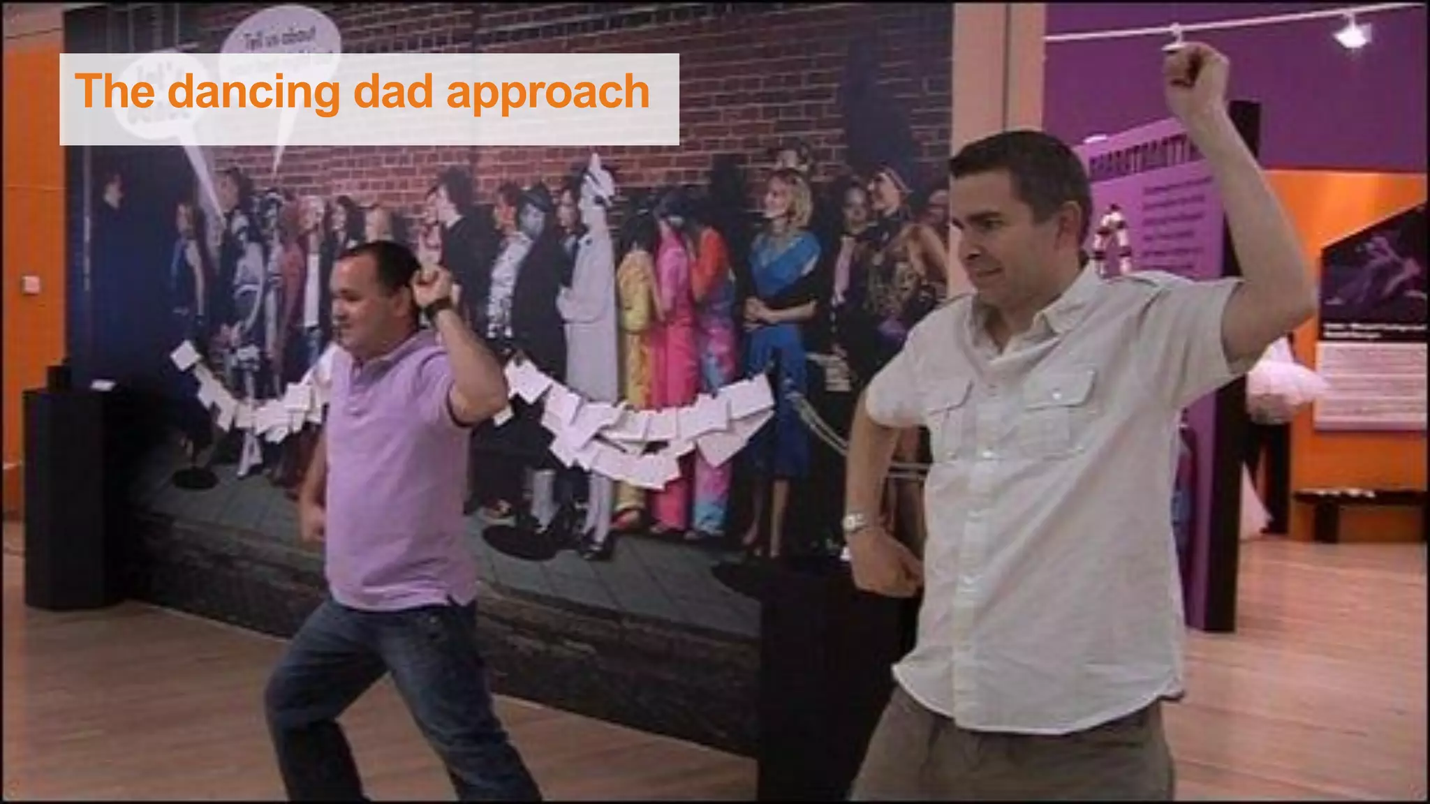 The dancing dad approach
 