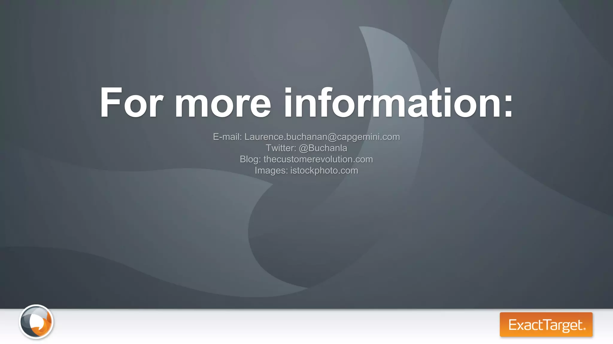 For more information:
     E-mail: Laurence.buchanan@capgemini.com
                  Twitter: @Buchanla
           Blog: thecustomerevolution.com
               Images: istockphoto.com
 