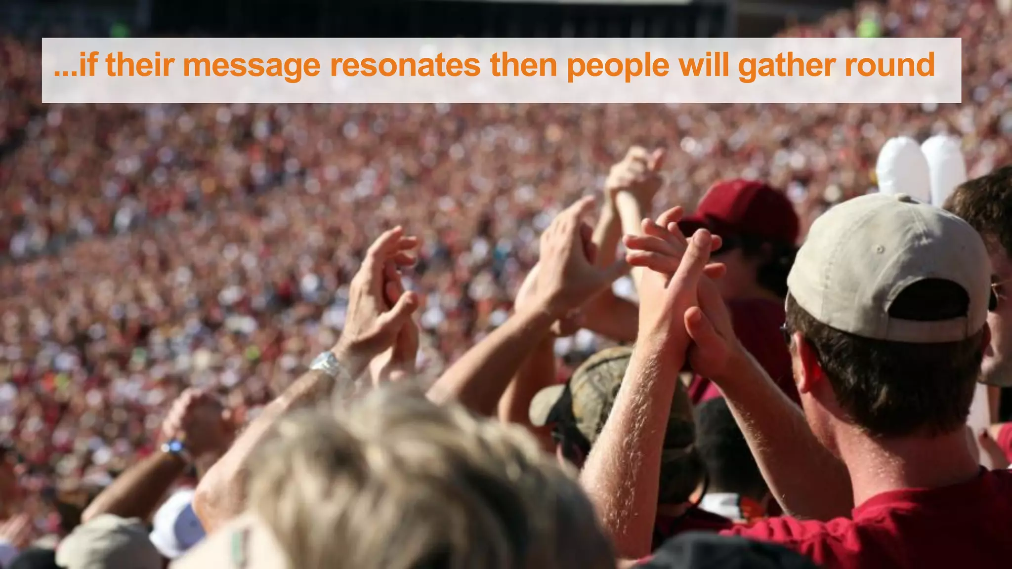 ...if their message resonates then people will gather round
 
