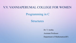 V.V. VANNIAPERUMAL COLLEGE FOR WOMEN
Programming in C
Structures
Dr. T. Anitha
Assistant Professor
Department of Mathematics(SF)
 