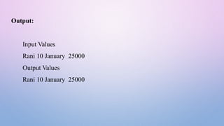 Output:
Input Values
Rani 10 January 25000
Output Values
Rani 10 January 25000
 