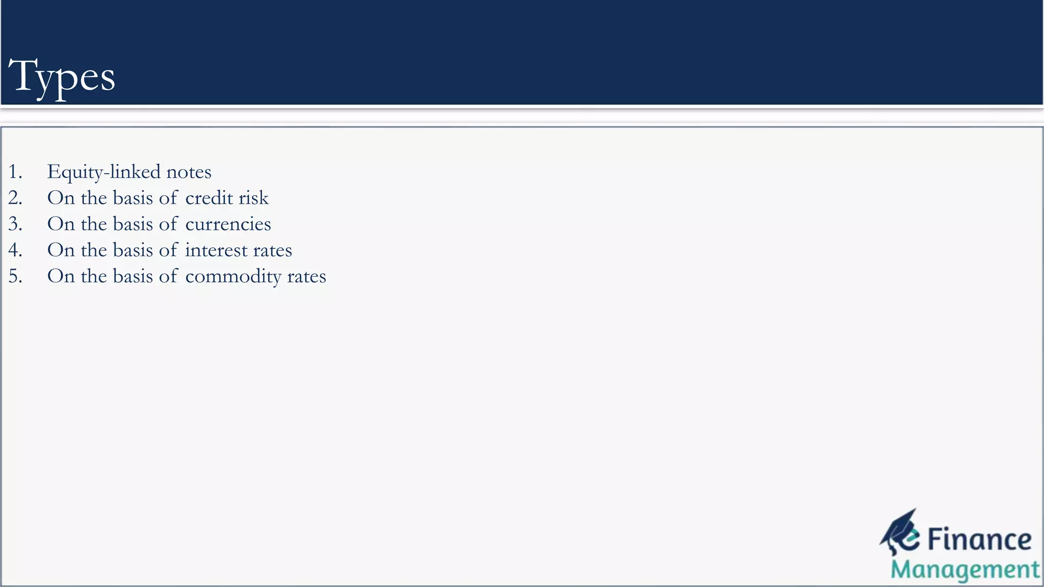 1. Equity-linked notes
2. On the basis of credit risk
3. On the basis of currencies
4. On the basis of interest rates
5. On the basis of commodity rates
Types
 