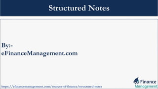 By:-
eFinanceManagement.com
https://efinancemanagement.com/sources-of-finance/structured-notes
Structured Notes
 