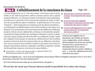 Conclusion III) A) B) C)
Page 165
1) Baisse des inégalités éco et
éducatives, des échelles de salaires
moins catégorisées, la (très relative)
démocratisation de l’accès aux marchés
financiers (tous actionnaires?), le
développement d’une culture
moyennisée (tout le monde s’habille en
jean…)… et le titre: affaiblissement de la
conscience de classe?
2) Moins d’inégalités éco… est-ce la fin de l’exploitation économique? Moins d’inégalités éducatives? Est-ce la fin de la
domination culturelle? Tous des intellectuels???
3) Fin de la hiérarchie des styles de vie (vestimentaire, des goûts…)
Il est bon de savoir que Chauvel observe plutôt la possibilité d’un retour des classes
 
