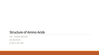 Structure of Amino Acids
DR. KIRAN MEENA
05/9/2019
8:00-9:00 AM
 