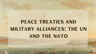 Peace Treaties and
Military Alliances: The UN
and the NATO
 