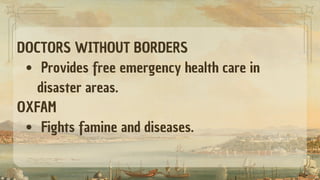 DOCTORS WITHOUT BORDERS
Provides free emergency health care in
disaster areas.
OXFAM
Fights famine and diseases.
 