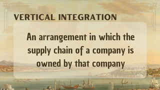 An arrangement in which the
supply chain of a company is
owned by that company
VERTICAL INTEGRATION
 