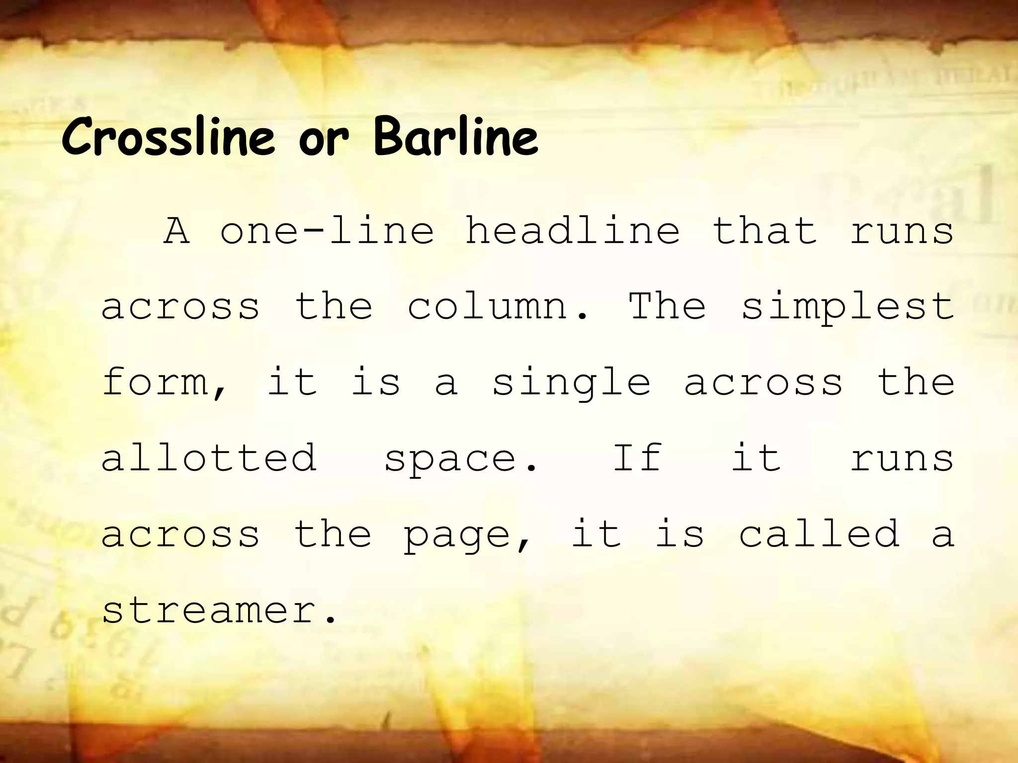 Crossline or Barline
A one-line headline that runs
across the column. The simplest
form, it is a single across the
allotted space. If it runs
across the page, it is called a
streamer.
 
