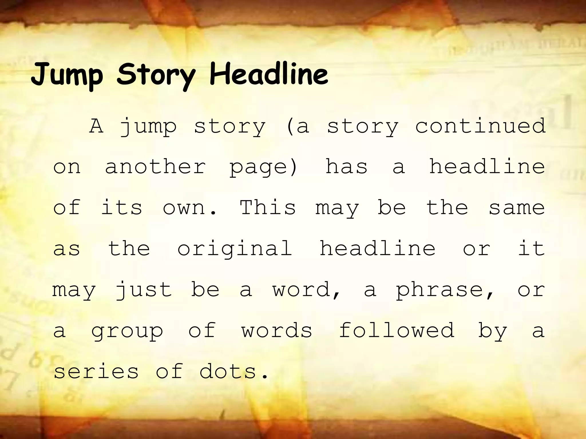 Jump Story Headline
A jump story (a story continued
on another page) has a headline
of its own. This may be the same
as the original headline or it
may just be a word, a phrase, or
a group of words followed by a
series of dots.
 