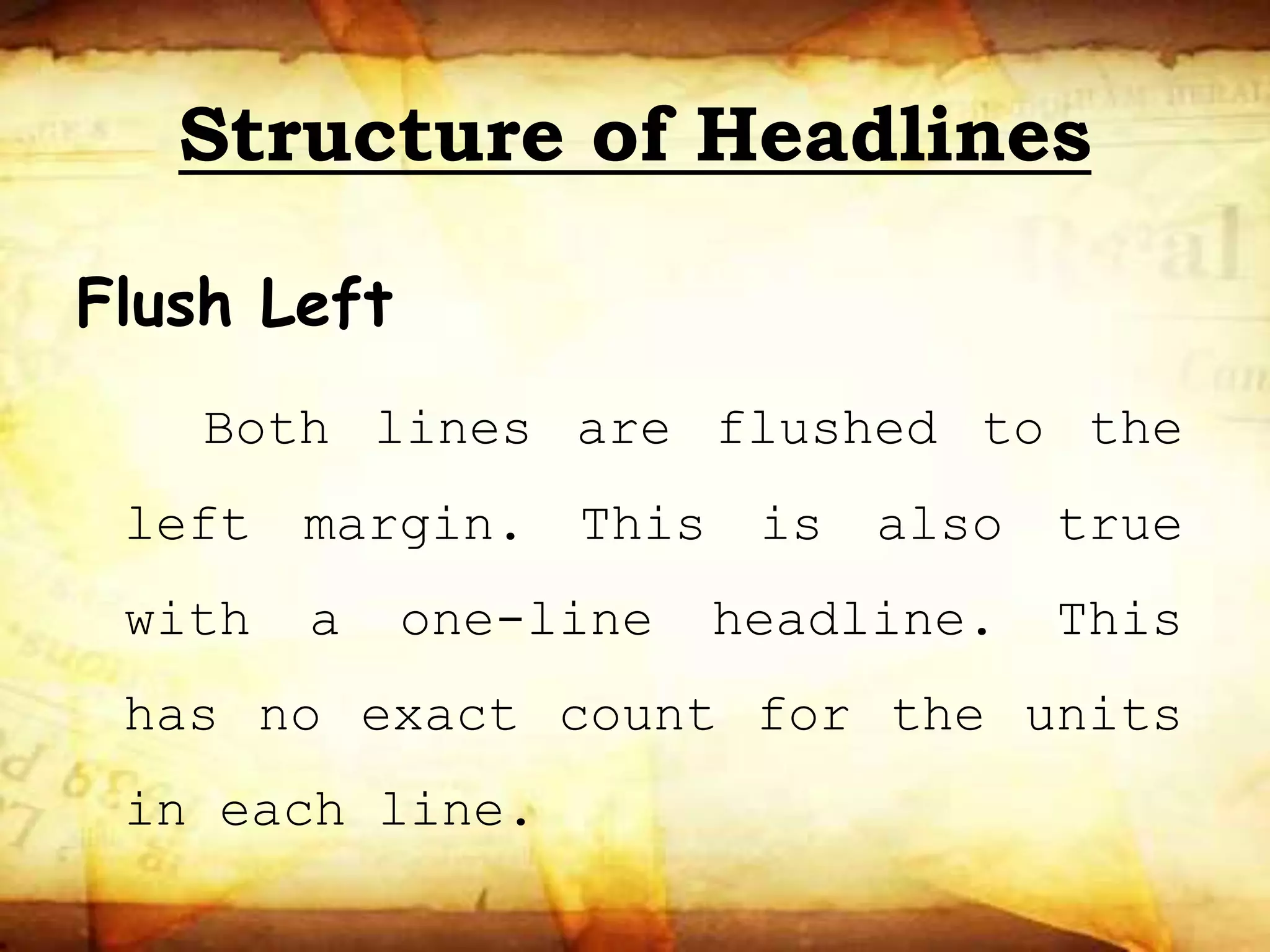 Structure of Headlines
Flush Left
Both lines are flushed to the
left margin. This is also true
with a one-line headline. This
has no exact count for the units
in each line.
 