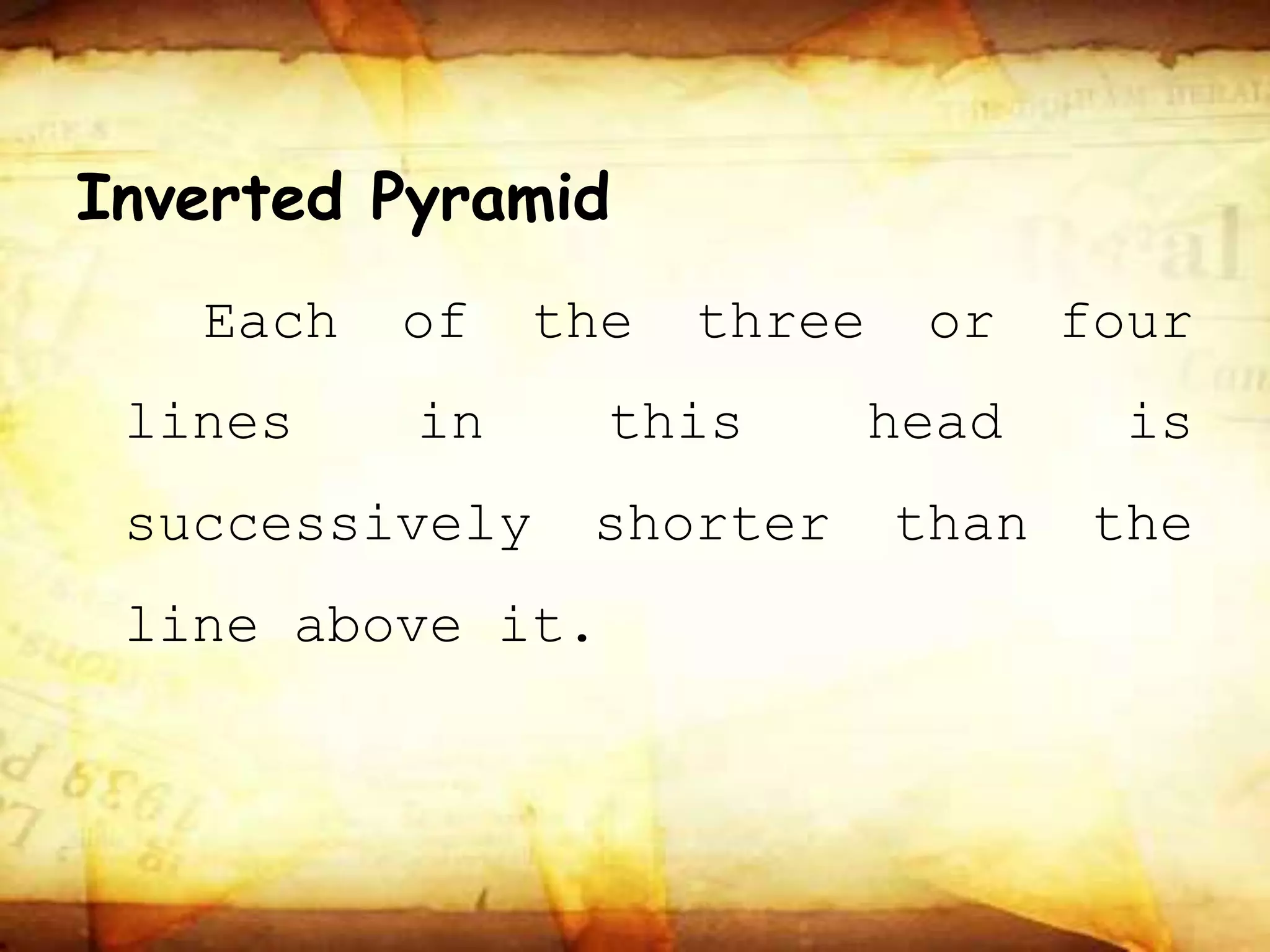 Inverted Pyramid
Each of the three or four
lines in this head is
successively shorter than the
line above it.
 