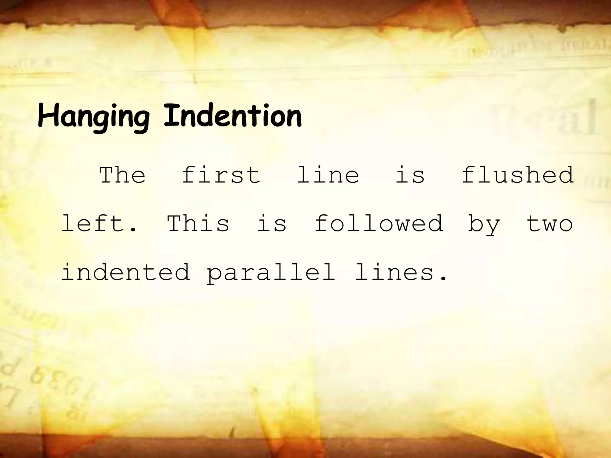 Hanging Indention
The first line is flushed
left. This is followed by two
indented parallel lines.
 