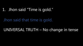 1. Jhon said “Time is gold.”
Jhon said that time is gold.
UNIVERSAL TRUTH – No change in tense
 
