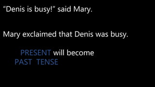 “Denis is busy!” said Mary.
Mary exclaimed that Denis was busy.
PRESENT will become
PAST TENSE
 