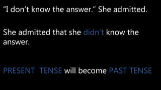 “I don’t know the answer.” She admitted.
She admitted that she didn’t know the
answer.
PRESENT TENSE will become PAST TENSE
 