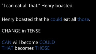 “I can eat all that.” Henry boasted.
Henry boasted that he could eat all those.
CHANGE in TENSE
CAN will become COULD
THAT becomes THOSE
 