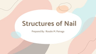 Structures of Nail
Prepared By: Rosalie M. Painaga
 