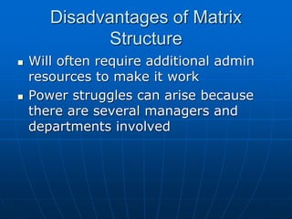 DDiissaaddvvaannttaaggeess ooff MMaattrriixx 
SSttrruuccttuurree 
 WWiillll oofftteenn rreeqquuiirree aaddddiittiioonnaall aaddmmiinn 
rreessoouurrcceess ttoo mmaakkee iitt wwoorrkk 
 PPoowweerr ssttrruugggglleess ccaann aarriissee bbeeccaauussee 
tthheerree aarree sseevveerraall mmaannaaggeerrss aanndd 
ddeeppaarrttmmeennttss iinnvvoollvveedd 
 