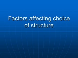 FFaaccttoorrss aaffffeeccttiinngg cchhooiiccee 
ooff ssttrruuccttuurree 
 