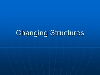 CChhaannggiinngg SSttrruuccttuurreess 
 