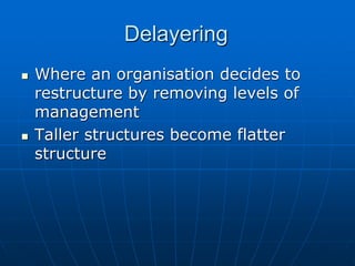 DDeellaayyeerriinngg 
 WWhheerree aann oorrggaanniissaattiioonn ddeecciiddeess ttoo 
rreessttrruuccttuurree bbyy rreemmoovviinngg lleevveellss ooff 
mmaannaaggeemmeenntt 
 TTaalllleerr ssttrruuccttuurreess bbeeccoommee ffllaatttteerr 
ssttrruuccttuurree 
 