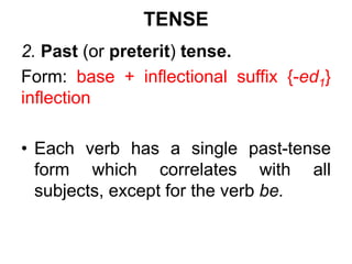 TENSE
2. Past (or preterit) tense.
Form: base + inflectional suffix {-ed1}
inflection
• Each verb has a single past-tense
form which correlates with all
subjects, except for the verb be.
 