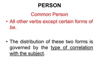 PERSON
Common Person
• All other verbs except certain forms of
be.
• The distribution of these two forms is
governed by the type of correlation
with the subject.
 