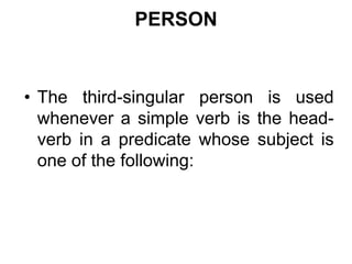 PERSON
• The third-singular person is used
whenever a simple verb is the head-
verb in a predicate whose subject is
one of the following:
 