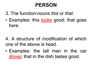 PERSON
3. The function-nouns this or that.
• Examples: this looks good; that goes
here.
4. A structure of modification of which
one of the above is head.
• Examples: the tall man in the car
drives; that in the dish tastes good.
 