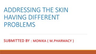 ADDRESSING THE SKIN
HAVING DIFFERENT
PROBLEMS
SUBMITTED BY : MONIKA ( M.PHARMACY )
 