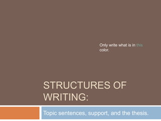 Structures of Writing: Only write what is in this color. Topic sentences, support, and the thesis. 