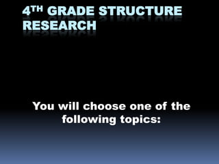 4TH GRADE STRUCTURE
RESEARCH




 You will choose one of the
     following topics:
 