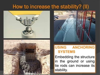 How to increase the stability? (II)
USING ANCHORING
SYSTEMS
Embedding the structure
in the ground or using
tie rods can increase its
stability.
 