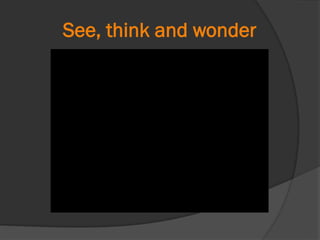 See, think and wonder
 