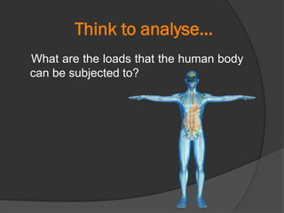 Think to analyse…
What are the loads that the human body
can be subjected to?
 