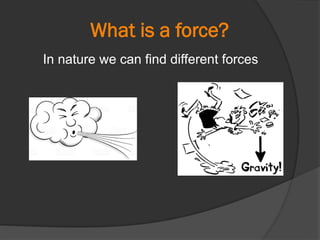What is a force?
In nature we can find different forces
 
