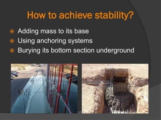How to achieve stability?
 Adding mass to its base
 Using anchoring systems
 Burying its bottom section underground
 