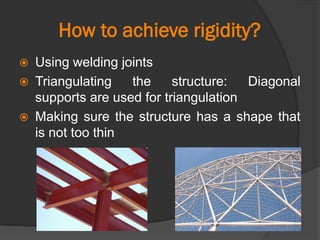 How to achieve rigidity?
 Using welding joints
 Triangulating the structure: Diagonal
supports are used for triangulation
 Making sure the structure has a shape that
is not too thin
 