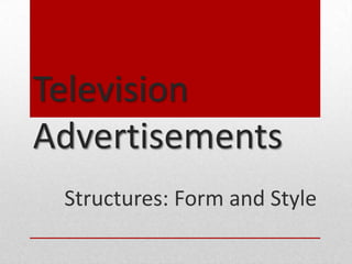 Television
Advertisements
 Structures: Form and Style
 