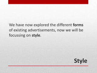 We have now explored the different forms
of existing advertisements, now we will be
focussing on style.




                                    Style
 