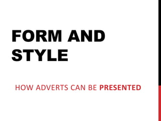 FORM AND
STYLE
HOW ADVERTS CAN BE PRESENTED
 