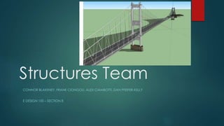 Structures Team 
CONNOR BLAKENEY, FRANK CIONGOLI, ALEX CIAMBOTTI, DAN PFEIFER-KELLY 
E DESIGN 100 – SECTION 8 
 